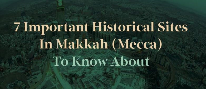 The Historical Sites of Makkah Every Pilgrim Should Know